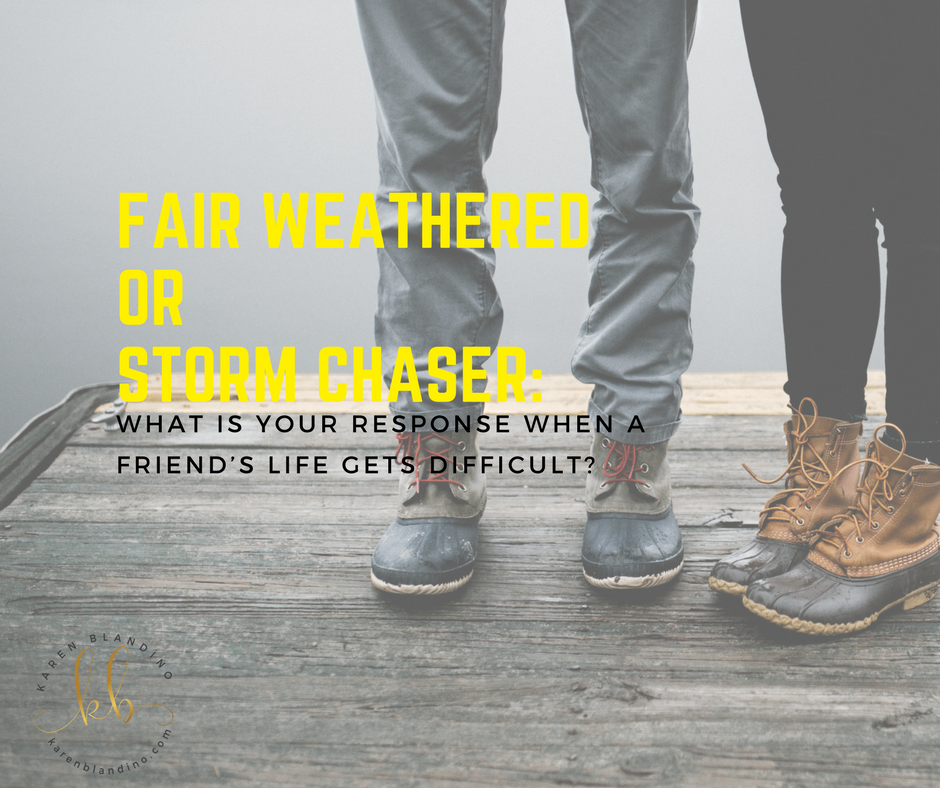 Fair Weather or Storm Chaser: What is your response when a friend’s life gets difficult?